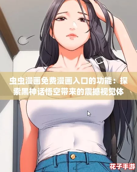 虫虫漫画免费漫画入口的功能：探索黑神话悟空带来的震撼视觉体验与精彩剧情！