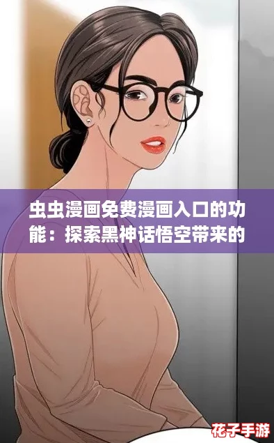 虫虫漫画免费漫画入口的功能：探索黑神话悟空带来的震撼视觉体验与精彩剧情！