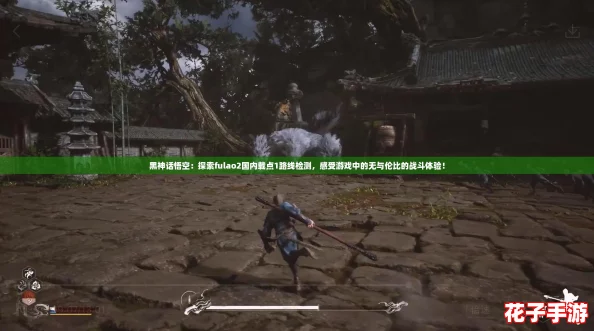 黑神话悟空：探索fulao2国内载点1路线检测，感受游戏中的无与伦比的战斗体验！