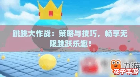 跳跳大作战:策略与技巧,畅享无限跳跃乐趣! 跳跳大作战:策略与技巧,畅享无限跳跃乐趣!