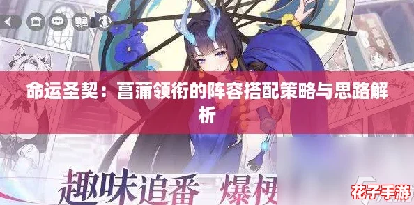 命运圣契:菖蒲领衔的阵容搭配策略与思路解析 命运圣契:菖蒲领衔的阵容搭配策略与思路解析