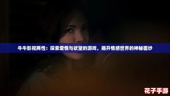 牛牛影视两性：探索爱情与欲望的游戏，揭开情感世界的神秘面纱