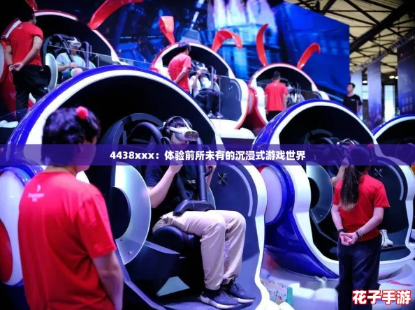4438xxx：体验前所未有的沉浸式游戏世界