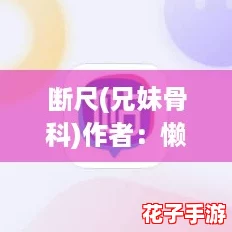 断尺(兄妹骨科)作者:懒散蒲公英——一场让人欲罢不能的情感冒险 断尺(兄妹骨科)作者:懒散蒲公英——一场让人欲罢不能的情感冒险