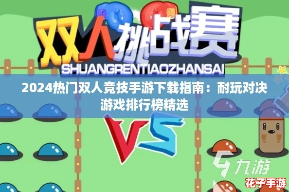 2024热门双人竞技手游下载指南：耐玩对决游戏排行榜精选
