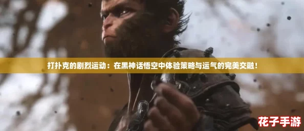 打扑克的剧烈运动：在黑神话悟空中体验策略与运气的完美交融！