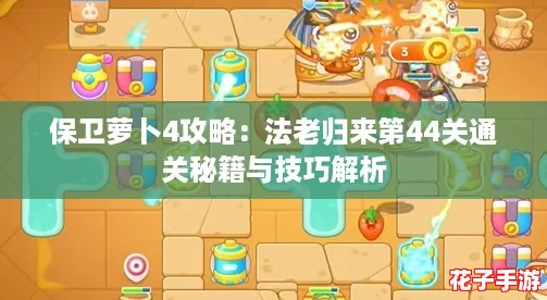 保卫萝卜4攻略：法老归来第44关通关秘籍与技巧解析