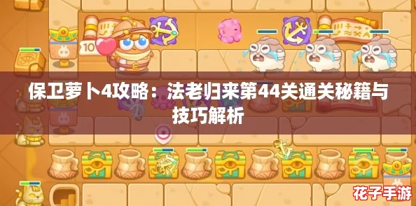 保卫萝卜4攻略：法老归来第44关通关秘籍与技巧解析