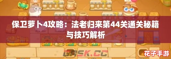 保卫萝卜4攻略：法老归来第44关通关秘籍与技巧解析