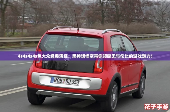 4s4s4s4s色大众经典演绎,黑神话悟空带你领略无与伦比的游戏魅力! 4s4s4s4s色大众经典演绎,黑神话悟空带你领略无与伦比的游戏魅力!
