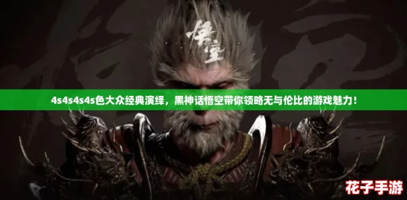 4s4s4s4s色大众经典演绎,黑神话悟空带你领略无与伦比的游戏魅力! 4s4s4s4s色大众经典演绎,黑神话悟空带你领略无与伦比的游戏魅力!