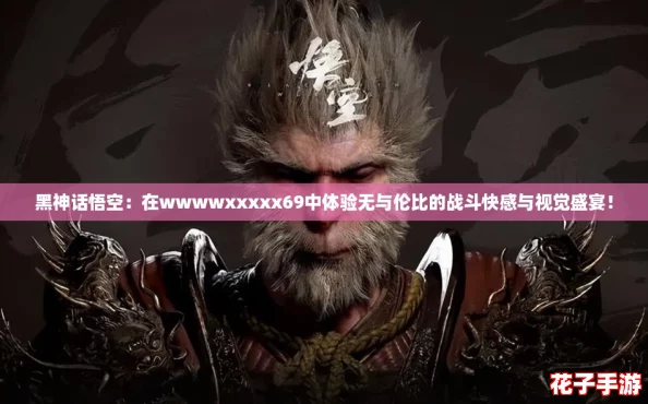 黑神话悟空：在wwwwxxxxx69中体验无与伦比的战斗快感与视觉盛宴！