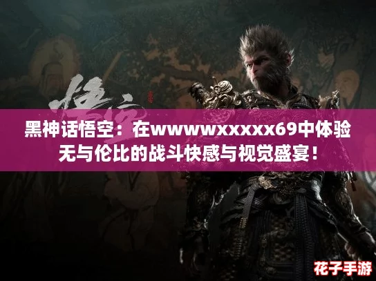 黑神话悟空:在wwwwxxxxx69中体验无与伦比的战斗快感与视觉盛宴! 黑神话悟空:在wwwwxxxxx69中体验无与伦比的战斗快感与视觉盛宴!