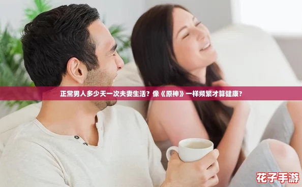 正常男人多少天一次夫妻生活？像《原神》一样频繁才算健康？
