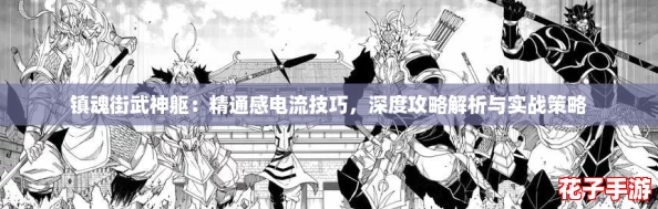 镇魂街武神躯:精通感电流技巧,深度攻略解析与实战策略 镇魂街武神躯:精通感电流技巧,深度攻略解析与实战策略