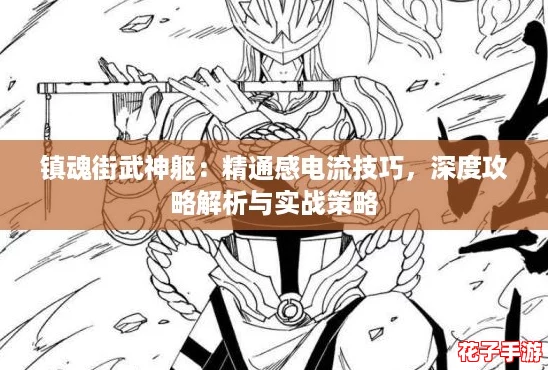 镇魂街武神躯:精通感电流技巧,深度攻略解析与实战策略 镇魂街武神躯:精通感电流技巧,深度攻略解析与实战策略