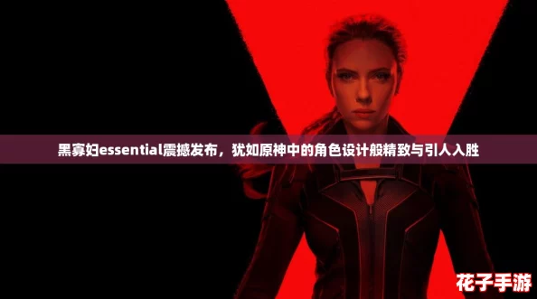 黑寡妇essential震撼发布,犹如原神中的角色设计般精致与引人入胜 黑寡妇essential震撼发布,犹如原神中的角色设计般精致与引人入胜