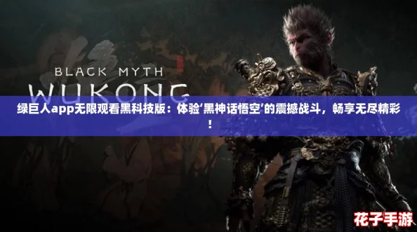 绿巨人app无限观看黑科技版：体验‘黑神话悟空’的震撼战斗，畅享无尽精彩！
