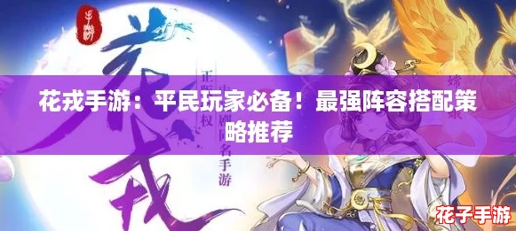 花戎手游：平民玩家必备！最强阵容搭配策略推荐