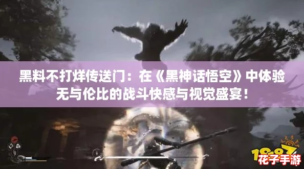 黑料不打烊传送门：在《黑神话悟空》中体验无与伦比的战斗快感与视觉盛宴！