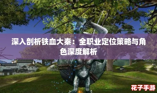 深入剖析铁血大秦：全职业定位策略与角色深度解析