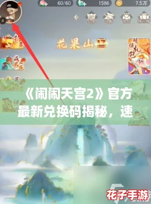 《闹闹天宫2》官方最新兑换码揭秘，速领福利礼包！