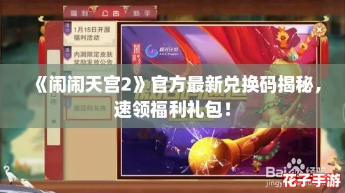 《闹闹天宫2》官方最新兑换码揭秘,速领福利礼包! 《闹闹天宫2》官方最新兑换码揭秘,速领福利礼包!