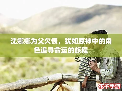 沈娜娜为父欠债，犹如原神中的角色追寻命运的旅程