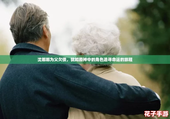 沈娜娜为父欠债,犹如原神中的角色追寻命运的旅程 沈娜娜为父欠债,犹如原神中的角色追寻命运的旅程