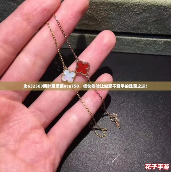 jb632583四叶草项链vca750，畅快体验让你爱不释手的珠宝之选！