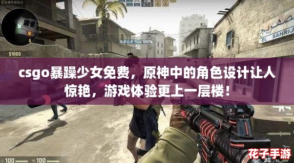 csgo暴躁少女免费,原神中的角色设计让人惊艳,游戏体验更上一层楼! csgo暴躁少女免费,原神中的角色设计让人惊艳,游戏体验更上一层楼!