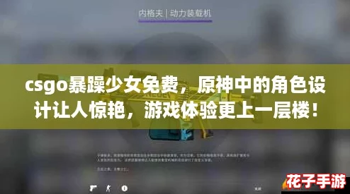 csgo暴躁少女免费,原神中的角色设计让人惊艳,游戏体验更上一层楼! csgo暴躁少女免费,原神中的角色设计让人惊艳,游戏体验更上一层楼!