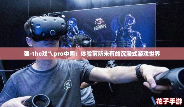 强-the戏ㄟpro中国：体验前所未有的沉浸式游戏世界