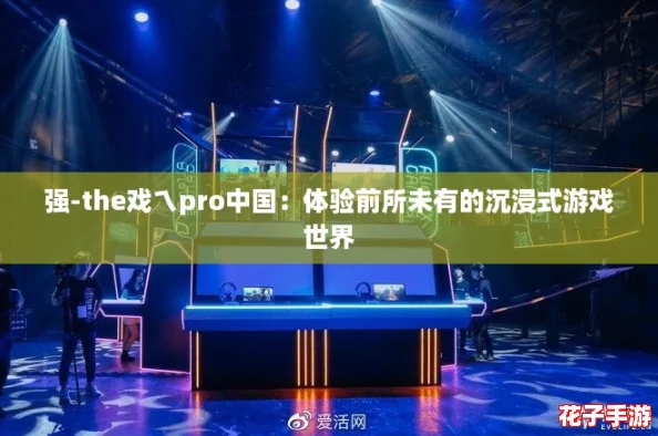 强-the戏ㄟpro中国:体验前所未有的沉浸式游戏世界 强-the戏ㄟpro中国:体验前所未有的沉浸式游戏世界