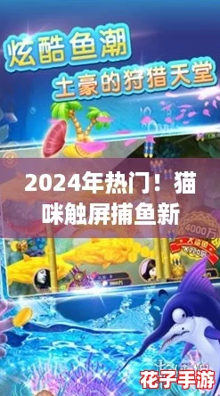 2024年热门!猫咪触屏捕鱼新游大盘点,趣味钓鱼挑战来袭! 2024年热门!猫咪触屏捕鱼新游大盘点,趣味钓鱼挑战来袭!