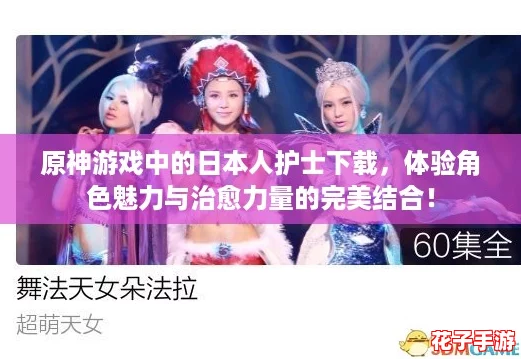 原神游戏中的日本人护士下载,体验角色魅力与治愈力量的完美结合! 原神游戏中的日本人护士下载,体验角色魅力与治愈力量的完美结合!