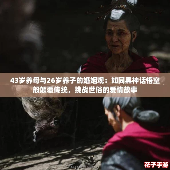 43岁养母与26岁养子的婚姻观:如同黑神话悟空般颠覆传统,挑战世俗的爱情故事 43岁养母与26岁养子的婚姻观:如同黑神话悟空般颠覆传统,挑战世俗的爱情故事