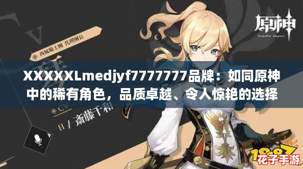 XXXXXLmedjyf7777777品牌：如同原神中的稀有角色，品质卓越、令人惊艳的选择