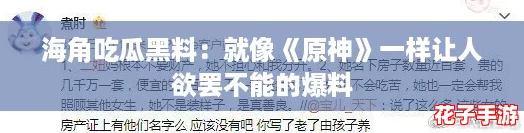 海角吃瓜黑料：就像《原神》一样让人欲罢不能的爆料