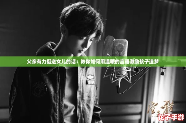 父亲有力挺送女儿的话：教你如何用温暖的言语激励孩子追梦