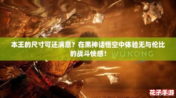 本王的尺寸可还满意？在黑神话悟空中体验无与伦比的战斗快感！