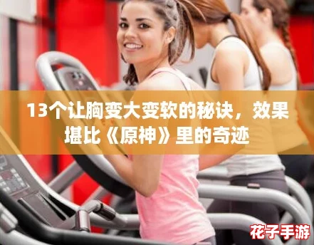 13个让胸变大变软的秘诀，效果堪比《原神》里的奇迹
