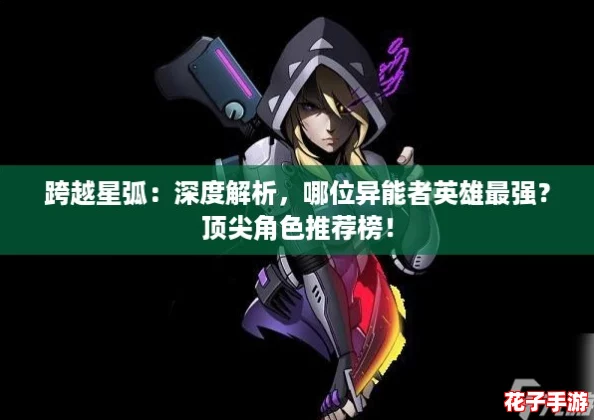跨越星弧：深度解析，哪位异能者英雄最强？顶尖角色推荐榜！
