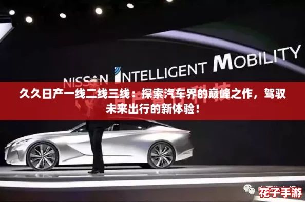久久日产一线二线三线：探索汽车界的巅峰之作，驾驭未来出行的新体验！