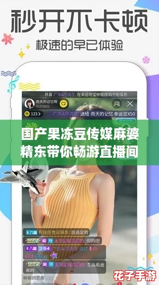 国产果冻豆传媒麻婆精东带你畅游直播间，体验丰富互动游戏乐趣！