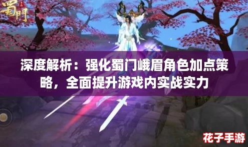 深度解析：强化蜀门峨眉角色加点策略，全面提升游戏内实战实力