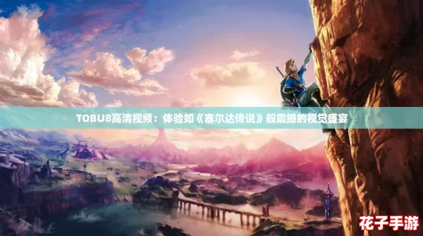 TOBU8高清视频：体验如《塞尔达传说》般震撼的视觉盛宴