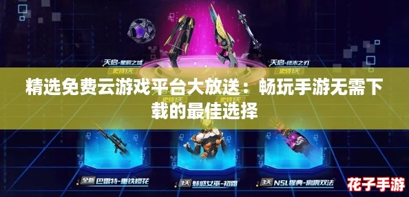 精选免费云游戏平台大放送：畅玩手游无需下载的最佳选择