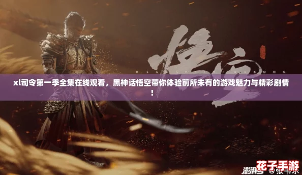 xl司令第一季全集在线观看，黑神话悟空带你体验前所未有的游戏魅力与精彩剧情！