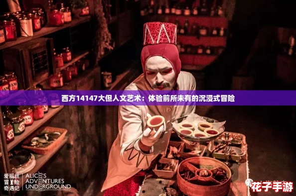 西方14147大但人文艺术：体验前所未有的沉浸式冒险
